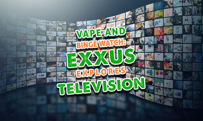 Vape and Binge Watch: Exxus explora la televisión